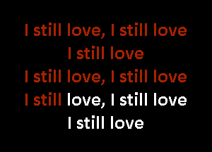 I still love, I still love
I still love

I still love, I still love
I still love, I still love
I still love