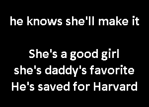 he knows she'll make it

She's a good girl
she's daddy's favorite
He's saved for Harvard