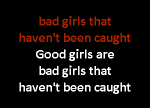 bad girls that
haven't been caught

Good girls are
bad girls that
haven't been caught