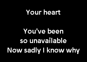 Your heart

You've been
so unavailable
Now sadly I know why