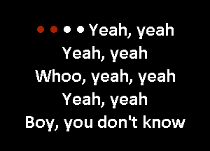 O 0 0 0 Yeah, yeah
Yeah, yeah

Whoo, yeah, yeah
Yeah, yeah
Boy, you don't know