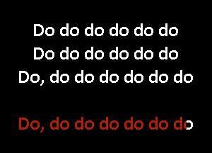 Do do do do do do
Do do do do do do
Do, do do do do do do

Do, do do do do do do