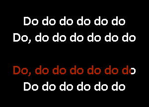 Do do do do do do
Do, do do do do do do

Do, do do do do do do
Do do do do do do