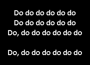 Do do do do do do
Do do do do do do
Do, do do do do do do

Do, do do do do do do
