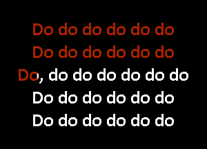 Do do do do do do
Do do do do do do

Do, do do do do do do
Do do do do do do
Do do do do do do
