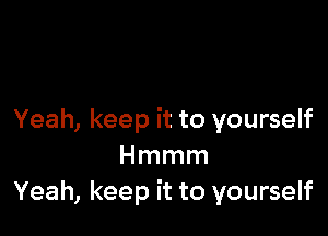 Yeah, keep it to yourself
Hmmm
Yeah, keep it to yourself