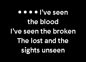 0 0 0 0 I've seen
the blood

I've seen the broken
The lost and the
sights unseen