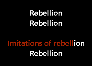Rebellion
Rebellion

Imitations of rebellion
Rebellion