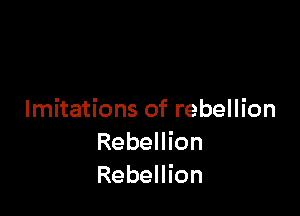 Imitations of rebellion
Rebellion
Rebellion
