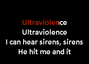 Ultraviolence

Ultraviolence
I can hear sirens, sirens
He hit me and it