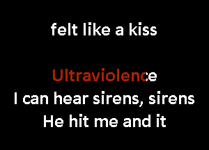 felt like a kiss

Ultraviolence
I can hear sirens, sirens
He hit me and it