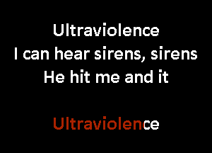 Ultraviolence
I can hear sirens, sirens

He hit me and it

Ultraviolence