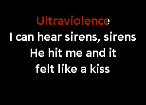 Ultraviolence
I can hear sirens, sirens

He hit me and it
felt like a kiss