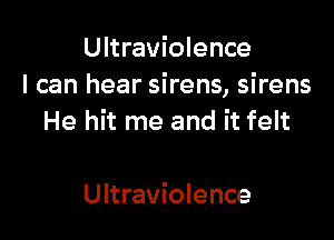 Ultraviolence
I can hear sirens, sirens

He hit me and it felt

Ultraviolence
