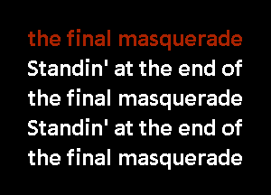 the final masquerade
Standin' at the end of
the final masquerade
Standin' at the end of
the final masquerade