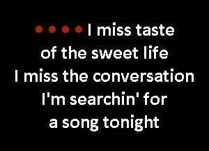 0 0 0 0 I miss taste
of the sweet life
I miss the conversation
I'm searchin' for
a song tonight