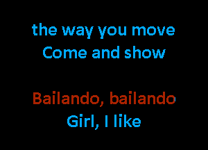 the way you move
Come and show

BaHando,baHando
Girl, I like