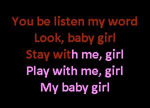 You be listen my word
Look, baby girl

Stay with me, girl
Play with me, girl
My baby girl