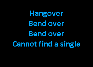 Hangover
Bend over

Bend over
Cannot find a single
