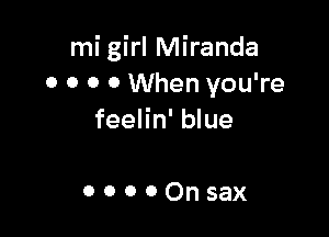 mi girl Miranda
o o o 0 When you're

feelin' blue

ooooOnsax
