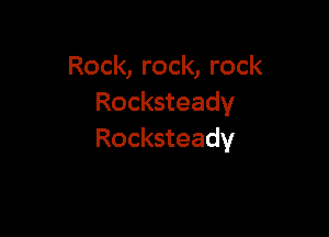 Rock, rock, rock
Rocksteady

Rocksteady