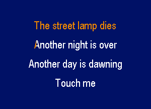 The street lamp dies

Another night is over

Another day is dawning

Touch me