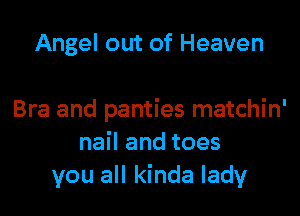 Angel out of Heaven

Bra and panties matchin'
nail and toes
you all kinda lady