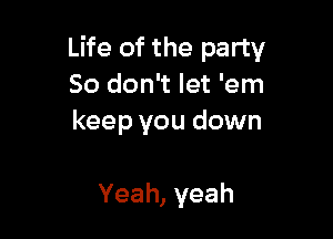 Life of the party
So don't let 'em

keep you down

Yeah, yeah