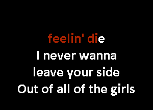 lwon't let the
feelin' die

I never wanna
leave your side
.-venin'