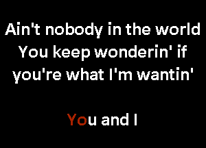 Ain't nobody in the world
You keep wonderin' if

you're what I'm wantin'

Youandl