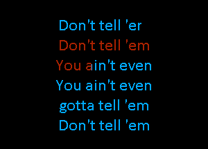 Don't tell 'em
Don't tell 'em
You ain't ev'

Don't tell 'em
Don't tell 'em
You ain't even