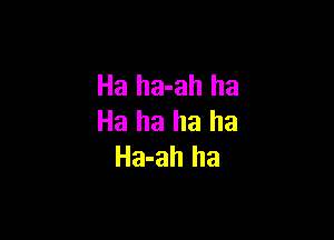 Ha ha-ah ha

Ha ha ha ha
Ha-ah ha