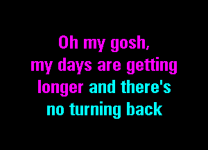 Oh my gosh,
my days are getting

longer and there's
no turning back