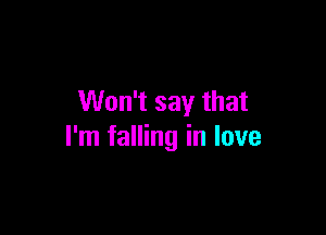 Won't say that

I'm falling in love