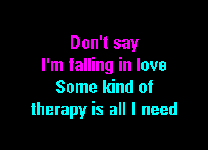 Don't say
I'm falling in love

Some kind of
therapy is all I need
