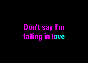 Don't say I'm

falling in love