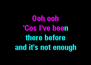 Ooh ooh
'Cos I've been

there before
and it's not enough