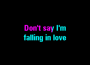 Don't say I'm

falling in love