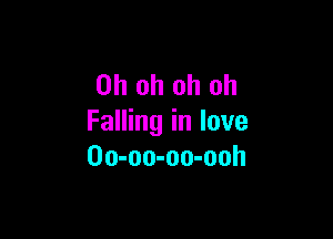 Oh oh oh oh

Falling in love
Oo-oo-oo-ooh
