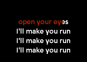 open your eyes

I'll make you run
I'll make you run
I'll make you run