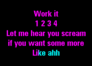Work it
12 3 4

Let me hear you scream

if you want some more
Like ahh
