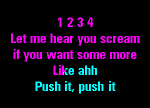 1 2 3 4
Let me hear you scream

if you want some more

Like ahh
Push it, push it