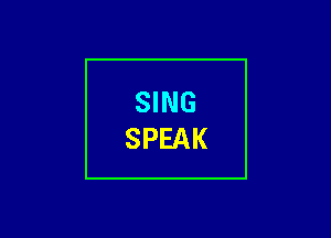 SING
SPEAK