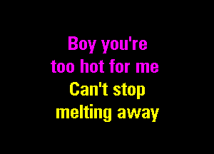 Boy you're
too hot for me

Can't stop
melting away