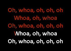 0h, whoa, oh, oh, oh
Whoa, oh, whoa

Oh, whoa, oh, oh, oh
Whoa, oh, whoa
0h, whoa, oh, oh, oh