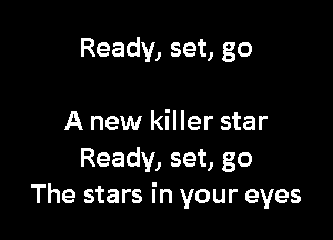 Ready, set, go

A new killer star
Ready, set, go
The stars in your eyes