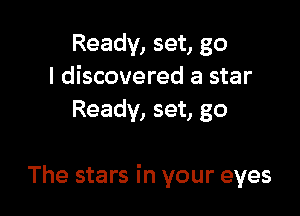 Ready, set, go
I discovered a star
Ready, set, go

The stars in your eyes
