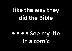 like the way they
did the Bible

0 o 0 0 See my life
in a comic