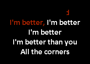 I've never said
I'm better, I'm better

I'm better
ready
I'm ready