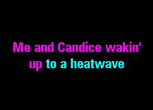 Me and Candice wakin'

up to a heatwave